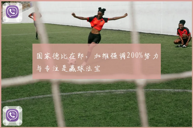 国家德比在即，加维强调200%努力与专注是赢球法宝