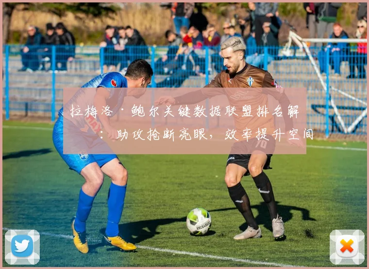 拉梅洛·鲍尔关键数据联盟排名解析：助攻抢断亮眼，效率提升空间何在？
